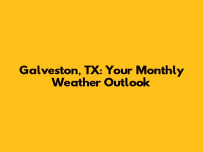 Galveston, TX: Your Monthly Weather Outlook