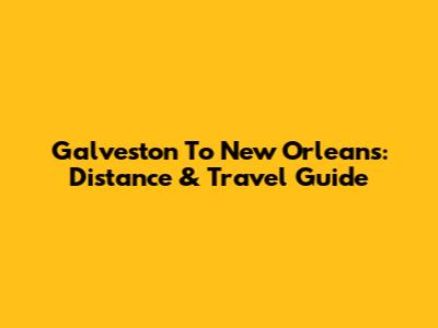 Galveston To New Orleans: Distance & Travel Guide