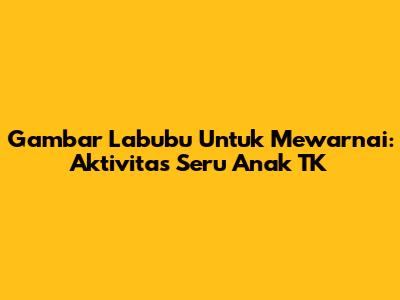 Gambar Labubu Untuk Mewarnai: Aktivitas Seru Anak TK