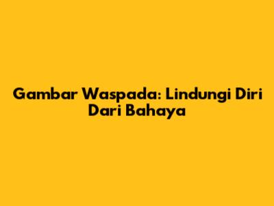 Gambar Waspada: Lindungi Diri Dari Bahaya