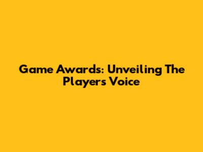 Game Awards: Unveiling The Player's Voice