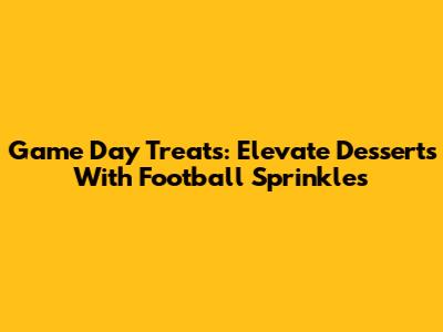 Game Day Treats: Elevate Desserts With Football Sprinkles