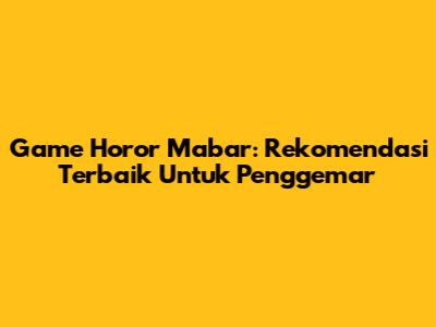 Game Horor Mabar: Rekomendasi Terbaik Untuk Penggemar