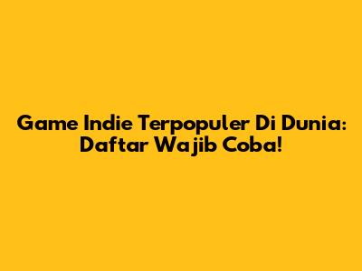 Game Indie Terpopuler Di Dunia: Daftar Wajib Coba!