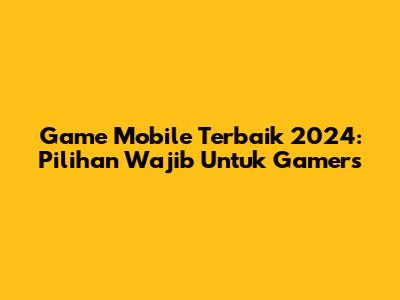Game Mobile Terbaik 2024: Pilihan Wajib Untuk Gamers