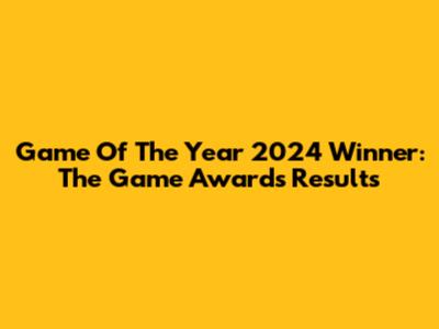 Game Of The Year 2024 Winner: The Game Awards Results
