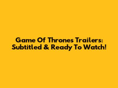 Game Of Thrones Trailers: Subtitled & Ready To Watch!