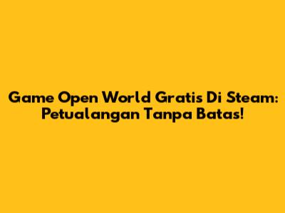 Game Open World Gratis Di Steam: Petualangan Tanpa Batas!