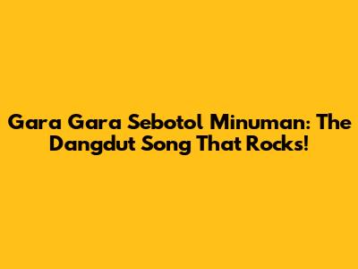 Gara Gara Sebotol Minuman: The Dangdut Song That Rocks!