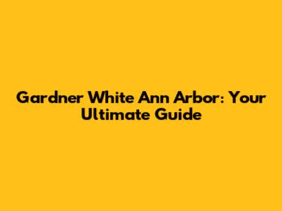 Gardner White Ann Arbor: Your Ultimate Guide