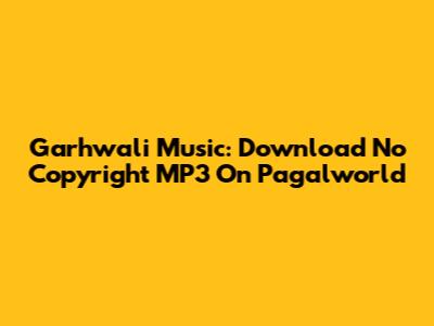 Garhwali Music: Download No Copyright MP3 On Pagalworld