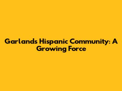 Garland's Hispanic Community: A Growing Force