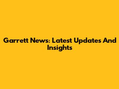 Garrett News: Latest Updates And Insights
