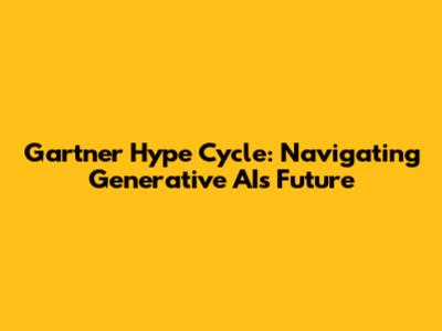 Gartner Hype Cycle: Navigating Generative AI's Future