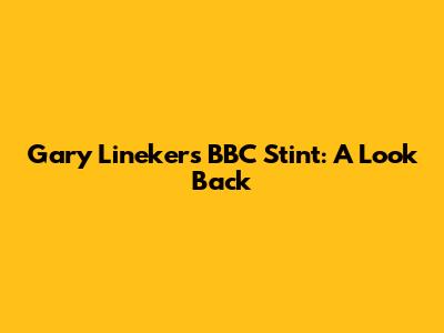 Gary Lineker's BBC Stint: A Look Back