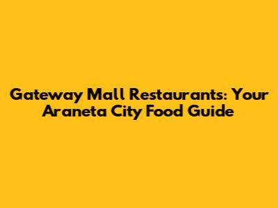 Gateway Mall Restaurants: Your Araneta City Food Guide