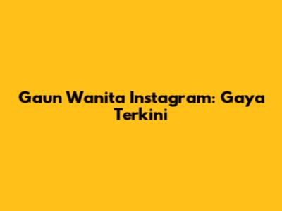 Gaun Wanita Instagram: Gaya Terkini