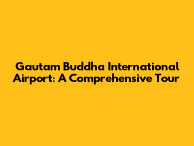 Gautam Buddha International Airport: A Comprehensive Tour