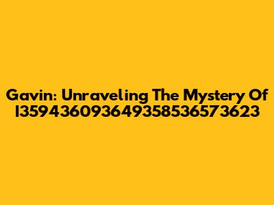 Gavin: Unraveling The Mystery Of I359436093649358536573623