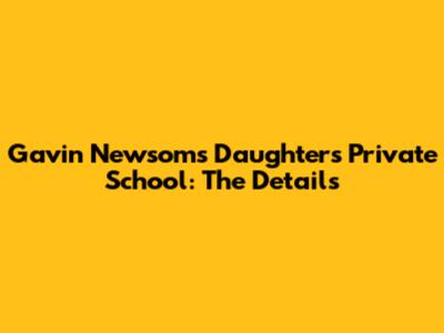 Gavin Newsom's Daughter's Private School: The Details