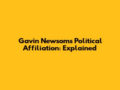 Gavin Newsom's Political Affiliation: Explained