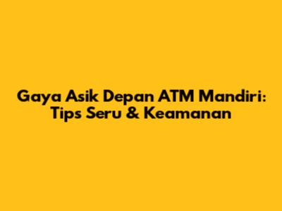 Gaya Asik Depan ATM Mandiri: Tips Seru & Keamanan