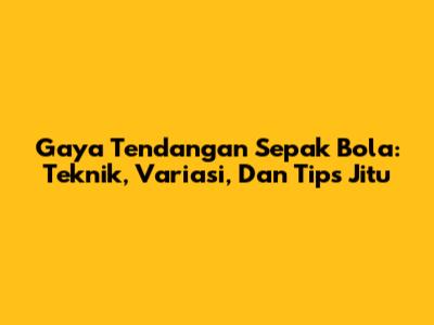 Gaya Tendangan Sepak Bola: Teknik, Variasi, Dan Tips Jitu