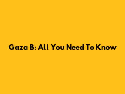 Gaza B: All You Need To Know
