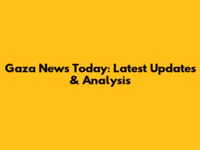 Gaza News Today: Latest Updates & Analysis