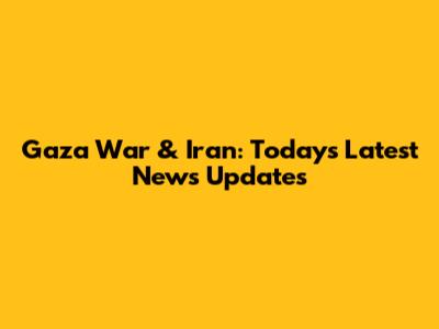 Gaza War & Iran: Today's Latest News Updates
