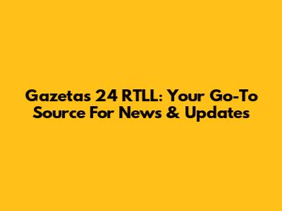 Gazetas 24 RTLL: Your Go-To Source For News & Updates