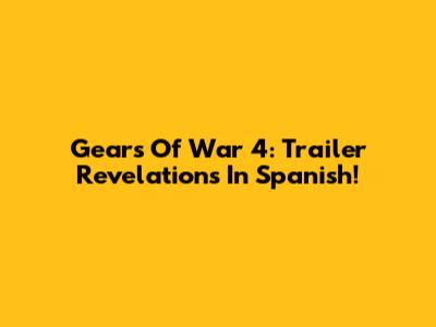 Gears Of War 4: Trailer Revelations In Spanish!