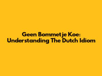 Geen Bommetje Koe: Understanding The Dutch Idiom