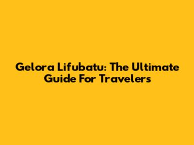 Gelora Lifubatu: The Ultimate Guide For Travelers