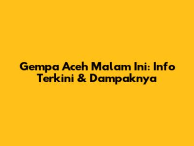 Gempa Aceh Malam Ini: Info Terkini & Dampaknya