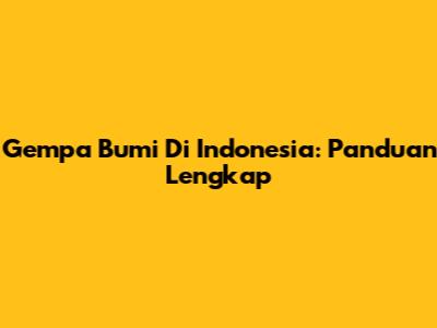 Gempa Bumi Di Indonesia: Panduan Lengkap