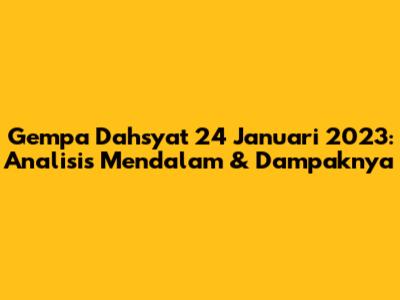Gempa Dahsyat 24 Januari 2023: Analisis Mendalam & Dampaknya