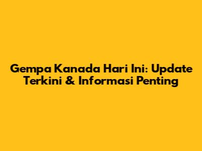 Gempa Kanada Hari Ini: Update Terkini & Informasi Penting