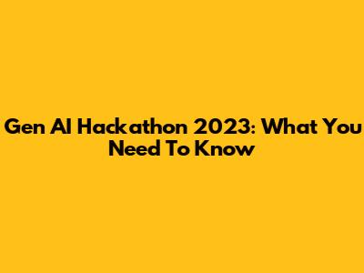 Gen AI Hackathon 2023: What You Need To Know