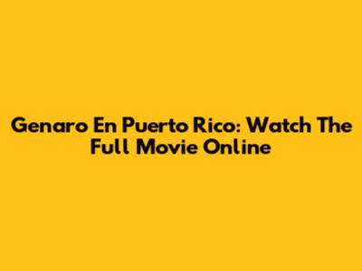 Genaro En Puerto Rico: Watch The Full Movie Online