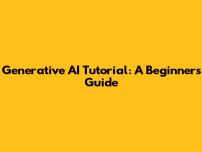 Generative AI Tutorial: A Beginner's Guide