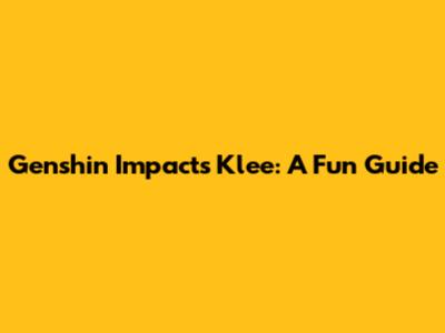 Genshin Impact's Klee: A Fun Guide