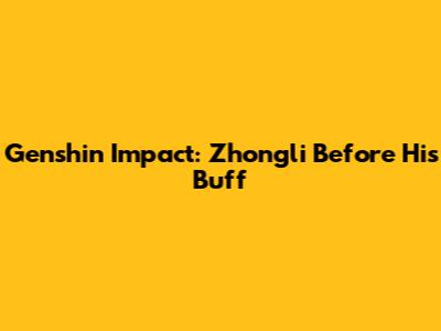 Genshin Impact: Zhongli Before His Buff