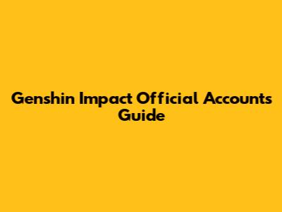 Genshin Impact Official Accounts Guide