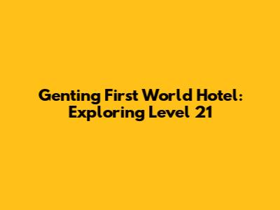 Genting First World Hotel: Exploring Level 21