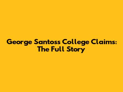 George Santos's College Claims: The Full Story