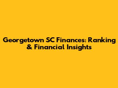Georgetown SC Finances: Ranking & Financial Insights