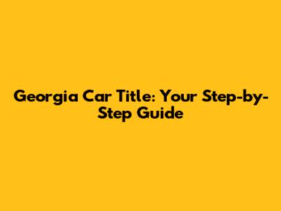 Georgia Car Title: Your Step-by-Step Guide