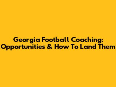 Georgia Football Coaching: Opportunities & How To Land Them