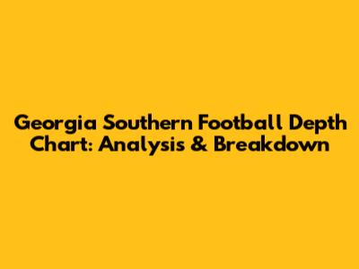 Georgia Southern Football Depth Chart: Analysis & Breakdown